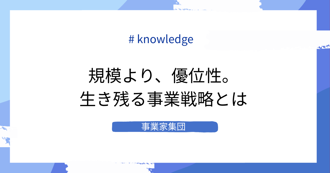 事業家集団が考える、規模よりも「競争優位性」を磨く事業戦略